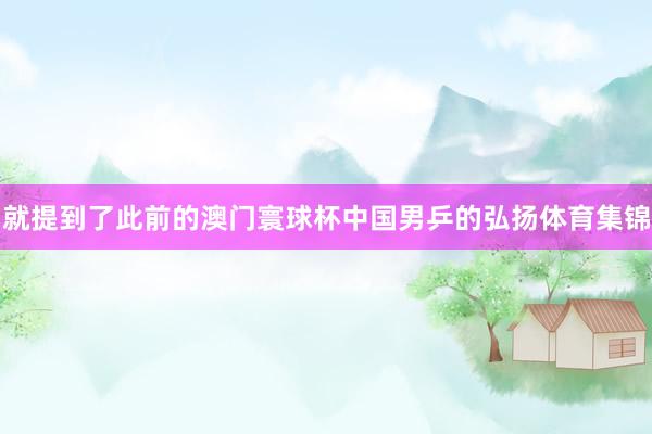 就提到了此前的澳门寰球杯中国男乒的弘扬体育集锦