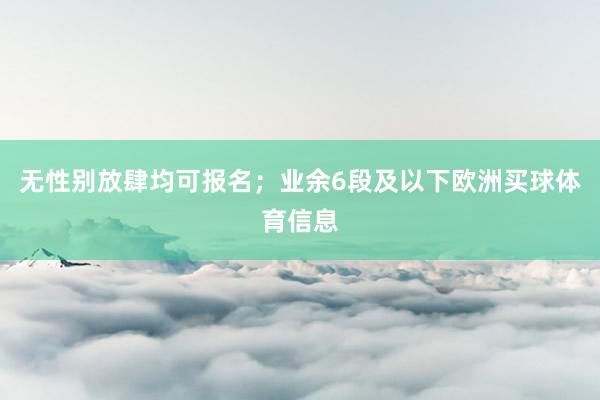 无性别放肆均可报名；　　业余6段及以下欧洲买球体育信息