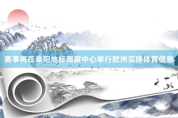 赛事将在阜阳地标商厦中心举行欧洲买球体育信息