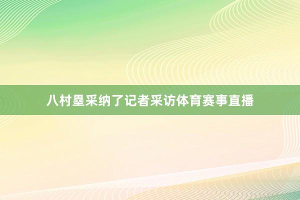 八村塁采纳了记者采访体育赛事直播