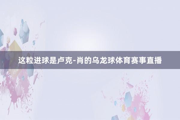 这粒进球是卢克-肖的乌龙球体育赛事直播
