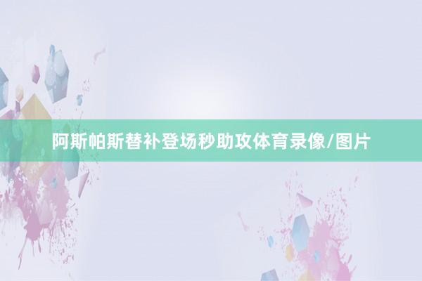阿斯帕斯替补登场秒助攻体育录像/图片