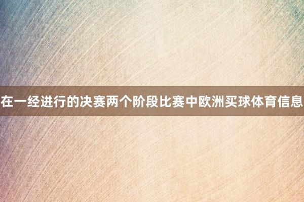 在一经进行的决赛两个阶段比赛中欧洲买球体育信息