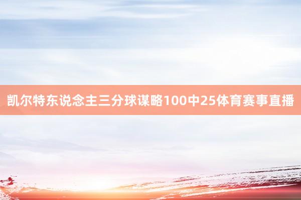 凯尔特东说念主三分球谋略100中25体育赛事直播