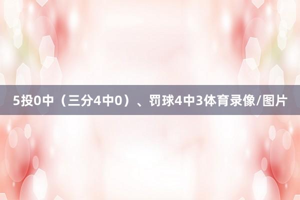 5投0中（三分4中0）、罚球4中3体育录像/图片