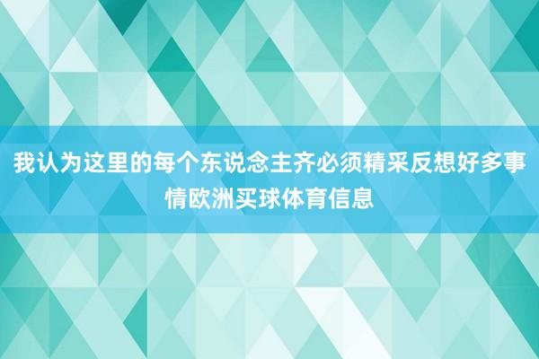 我认为这里的每个东说念主齐必须精采反想好多事情欧洲买球体育信息