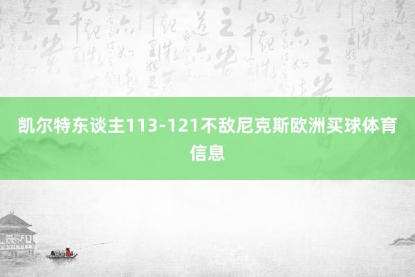 凯尔特东谈主113-121不敌尼克斯欧洲买球体育信息