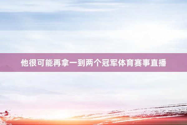他很可能再拿一到两个冠军体育赛事直播