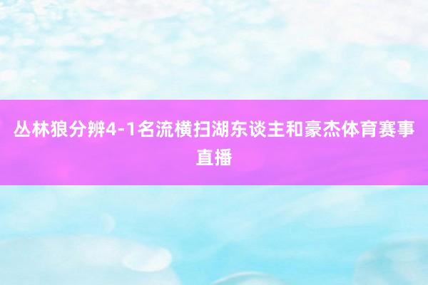 丛林狼分辨4-1名流横扫湖东谈主和豪杰体育赛事直播