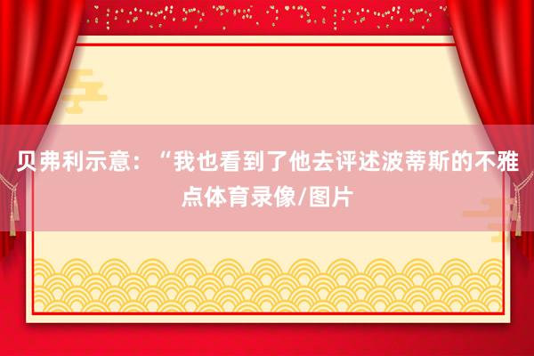 贝弗利示意：“我也看到了他去评述波蒂斯的不雅点体育录像/图片