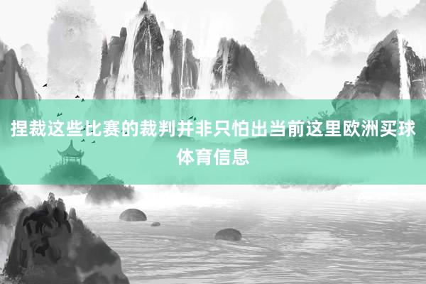 捏裁这些比赛的裁判并非只怕出当前这里欧洲买球体育信息