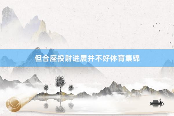但合座投射进展并不好体育集锦