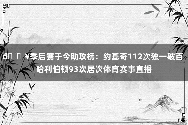 🔥季后赛于今助攻榜：约基奇112次独一破百 哈利伯顿93次居次体育赛事直播
