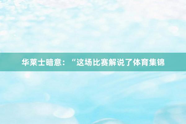 华莱士暗意：“这场比赛解说了体育集锦