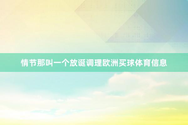 情节那叫一个放诞调理欧洲买球体育信息