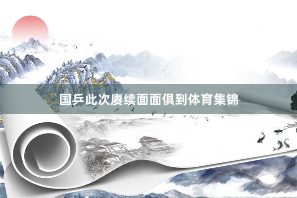 国乒此次赓续面面俱到体育集锦