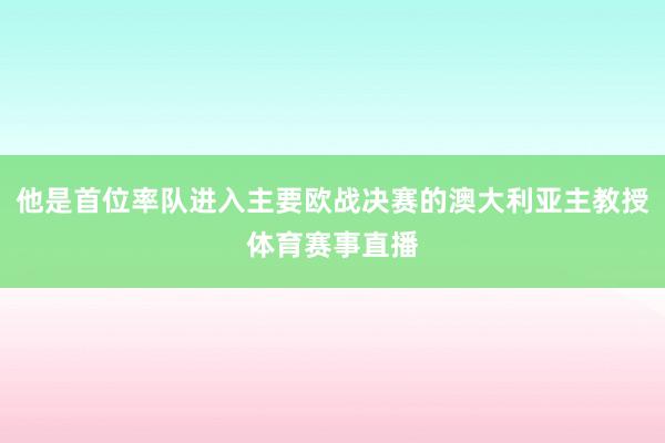他是首位率队进入主要欧战决赛的澳大利亚主教授体育赛事直播
