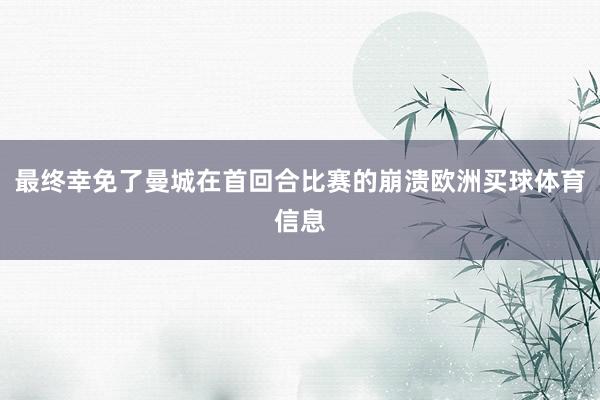 最终幸免了曼城在首回合比赛的崩溃欧洲买球体育信息