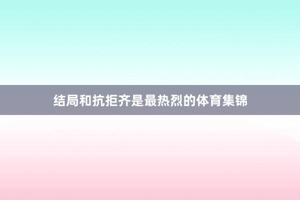 结局和抗拒齐是最热烈的体育集锦