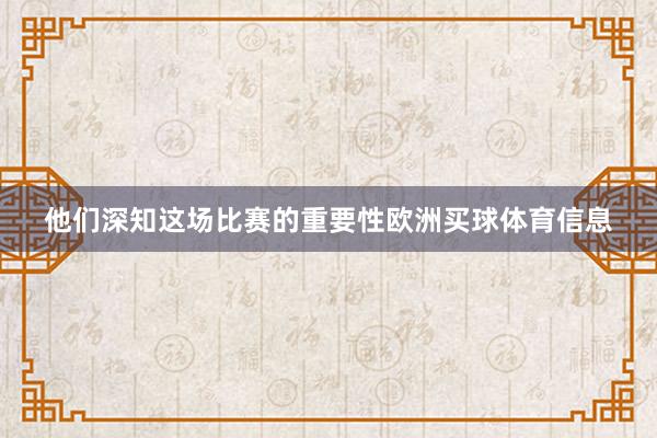 他们深知这场比赛的重要性欧洲买球体育信息