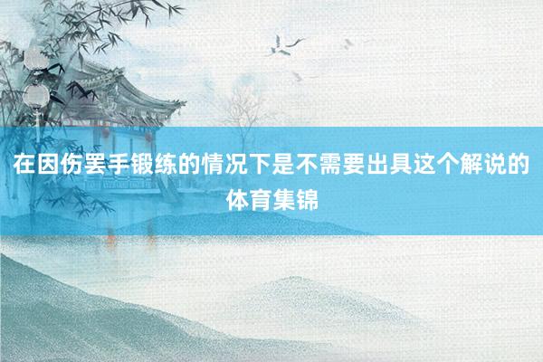 在因伤罢手锻练的情况下是不需要出具这个解说的体育集锦