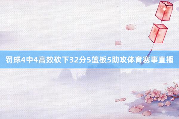 罚球4中4高效砍下32分5篮板5助攻体育赛事直播