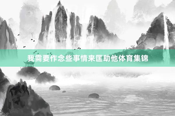 我需要作念些事情来匡助他体育集锦