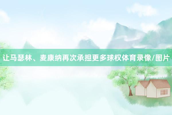 让马瑟林、麦康纳再次承担更多球权体育录像/图片