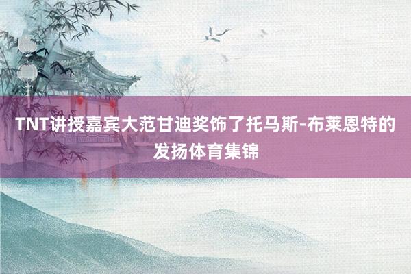 TNT讲授嘉宾大范甘迪奖饰了托马斯-布莱恩特的发扬体育集锦