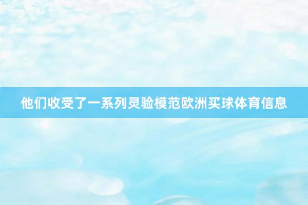 他们收受了一系列灵验模范欧洲买球体育信息