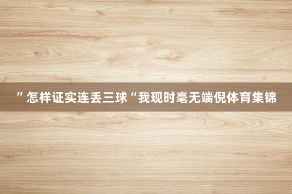 ”怎样证实连丢三球“我现时毫无端倪体育集锦