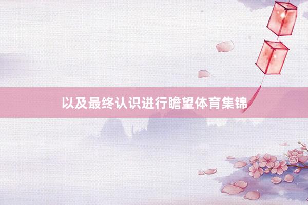 以及最终认识进行瞻望体育集锦