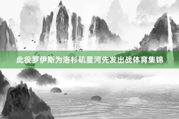此役罗伊斯为洛杉矶星河先发出战体育集锦