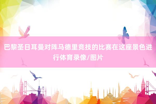 巴黎圣日耳曼对阵马德里竞技的比赛在这座景色进行体育录像/图片