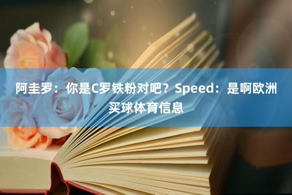 阿圭罗：你是C罗铁粉对吧？Speed：是啊欧洲买球体育信息