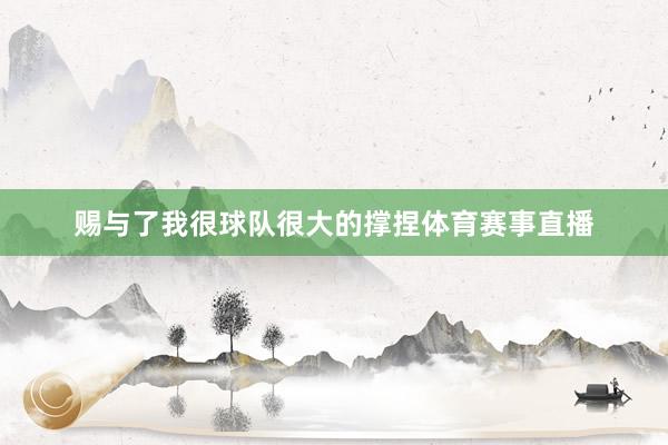 赐与了我很球队很大的撑捏体育赛事直播