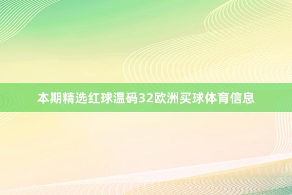 本期精选红球温码32欧洲买球体育信息