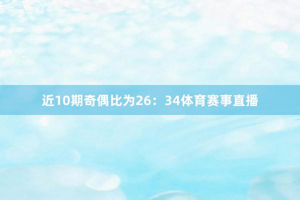 近10期奇偶比为26：34体育赛事直播