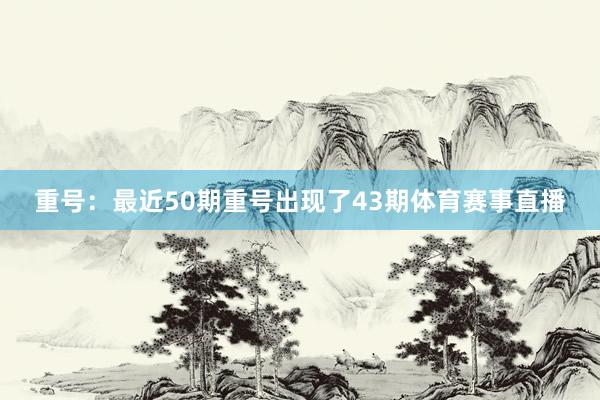 重号：最近50期重号出现了43期体育赛事直播