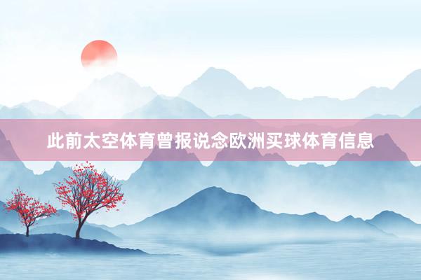 此前太空体育曾报说念欧洲买球体育信息