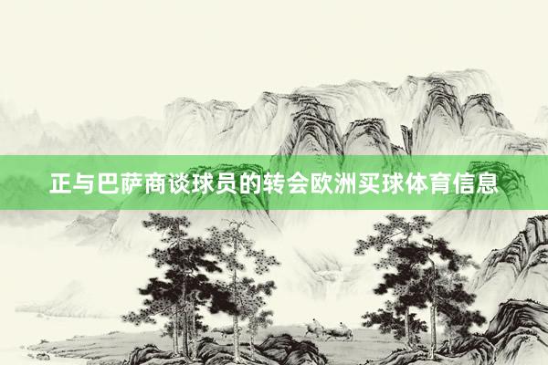 正与巴萨商谈球员的转会欧洲买球体育信息