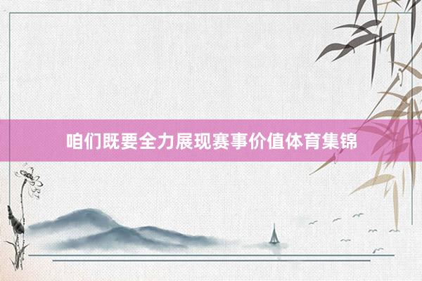 咱们既要全力展现赛事价值体育集锦