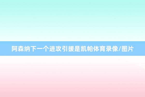 阿森纳下一个进攻引援是凯帕体育录像/图片