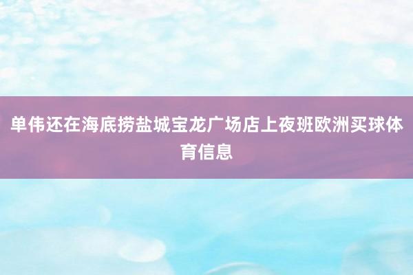 单伟还在海底捞盐城宝龙广场店上夜班欧洲买球体育信息