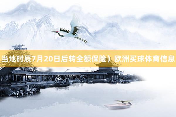 当地时辰7月20日后转全额保险）欧洲买球体育信息