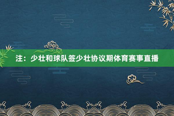 注：少壮和球队签少壮协议期体育赛事直播