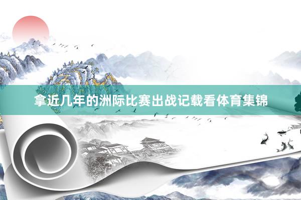 拿近几年的洲际比赛出战记载看体育集锦