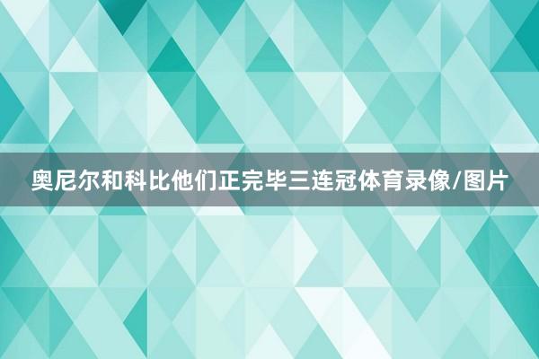 奥尼尔和科比他们正完毕三连冠体育录像/图片