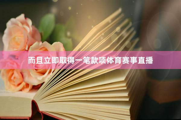 而且立即取得一笔款项体育赛事直播