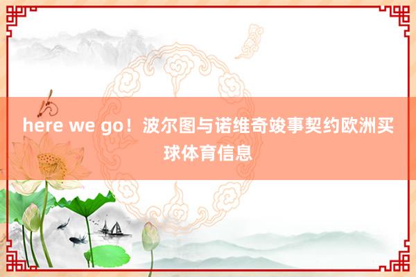 here we go！波尔图与诺维奇竣事契约欧洲买球体育信息